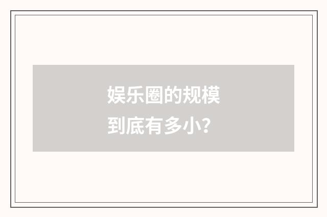 娱乐圈的规模到底有多小？