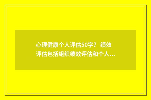 心理健康个人评估50字？ 绩效评估包括组织绩效评估和个人绩效评估？英文双语对照