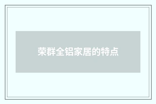 荣群全铝家居的特点