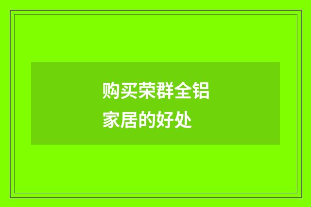 购买荣群全铝家居的好处