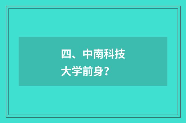 四、中南科技大学前身？