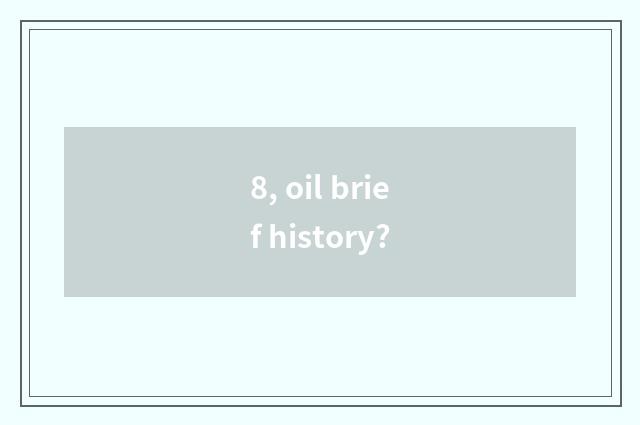 8, oil brief history?
