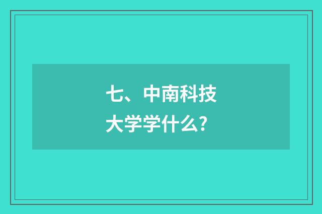 七、中南科技大学学什么?