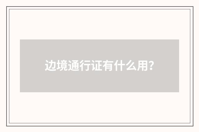 边境通行证有什么用？