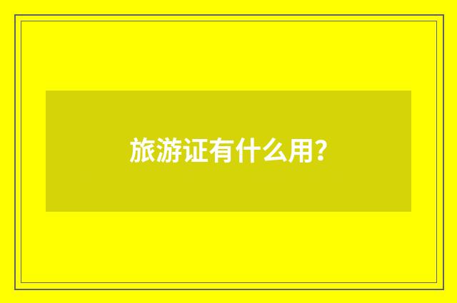 旅游证有什么用？