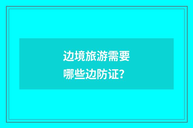 边境旅游需要哪些边防证？