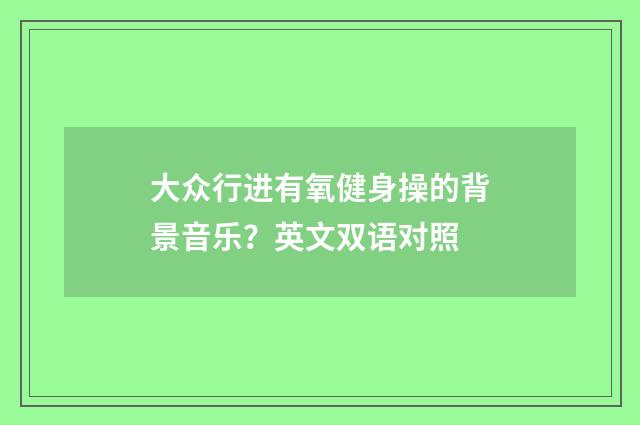 大众行进有氧健身操的背景音乐？英文双语对照