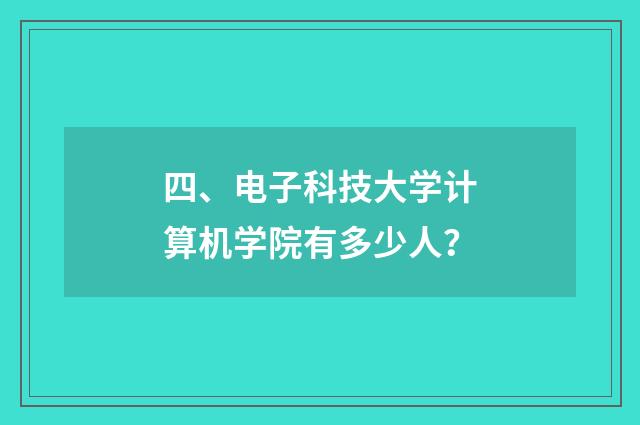 四、电子科技大学计算机学院有多少人？