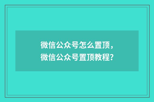 微信公众号怎么置顶,微信公众号置顶教程?