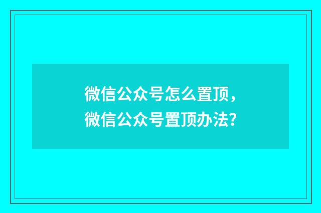 微信公众号怎么置顶，微信公众号置顶办法？