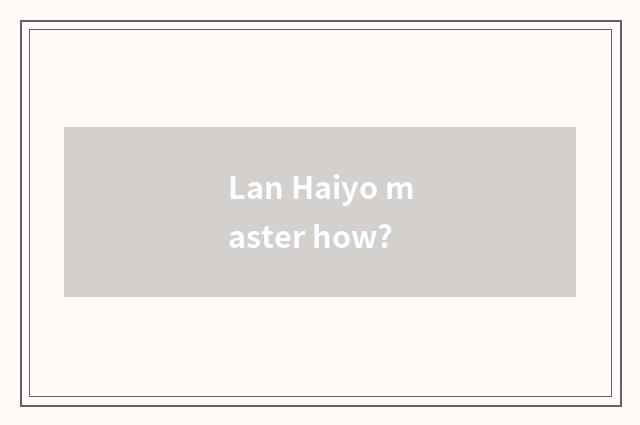Lan Haiyo master how?