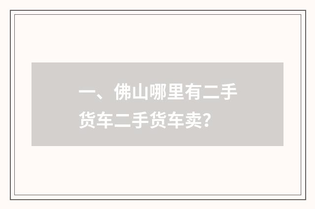 一、佛山哪里有二手货车二手货车卖？