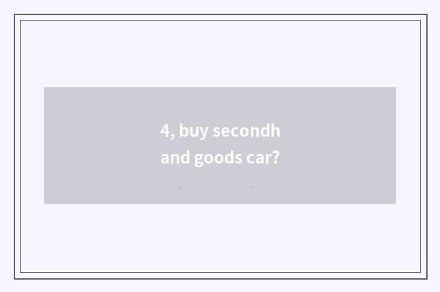 4, buy secondhand goods car?