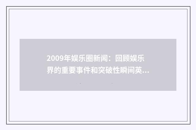 2009年娱乐圈新闻：回顾娱乐界的重要事件和突破性瞬间英文双语对照