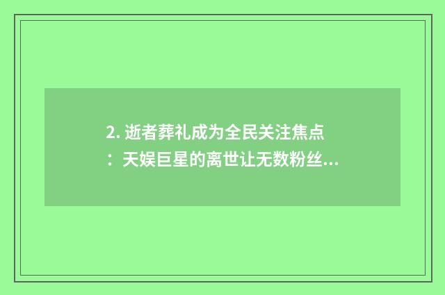 2. 逝者葬礼成为全民关注焦点：天娱巨星的离世让无数粉丝悲痛欲绝