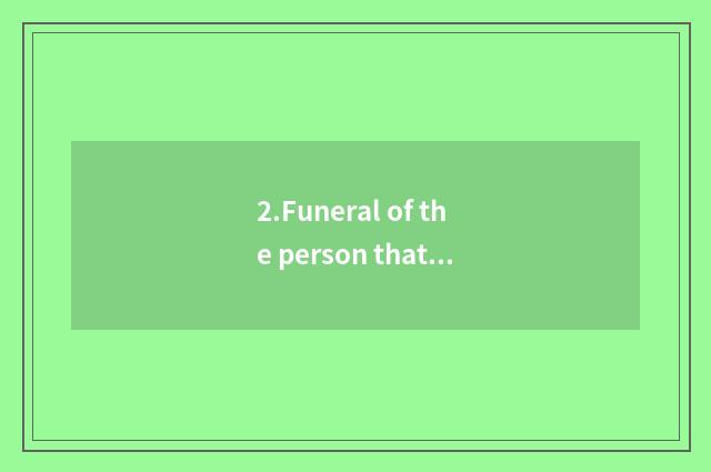 2.Funeral of the person that die becomes the whole people to pay close attention