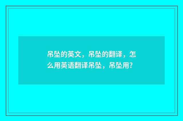 吊坠的英文，吊坠的翻译，怎么用英语翻译吊坠，吊坠用？