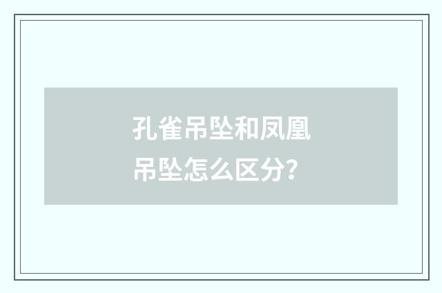 孔雀吊坠和凤凰吊坠怎么区分？
