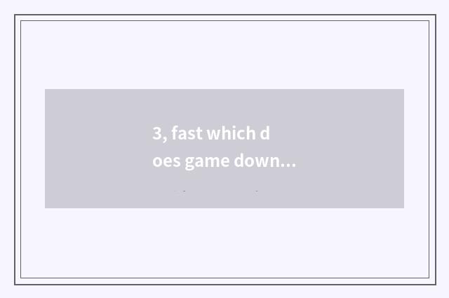3, fast which does game download?