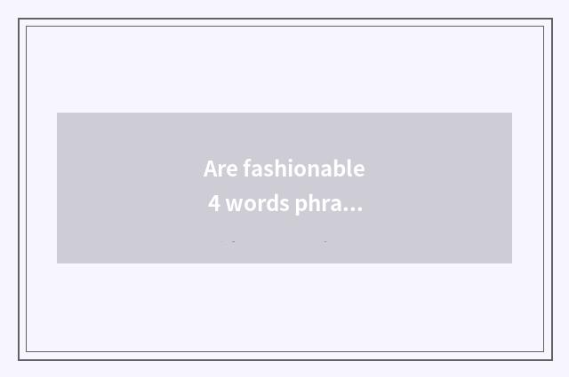 Are fashionable 4 words phrasal?