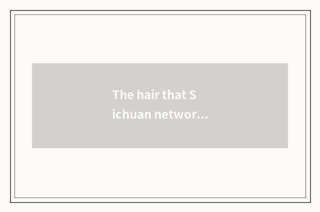 The hair that Sichuan network teachs develops form