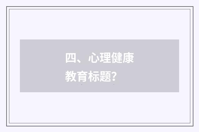 四、心理健康教育标题？