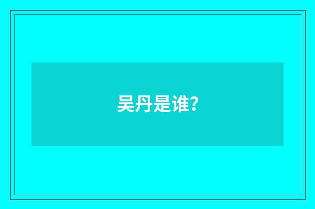 吴丹是谁？