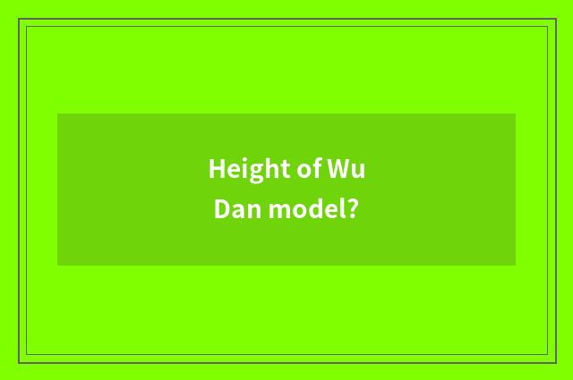 Height of Wu Dan model?