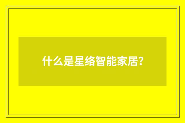 什么是星络智能家居？