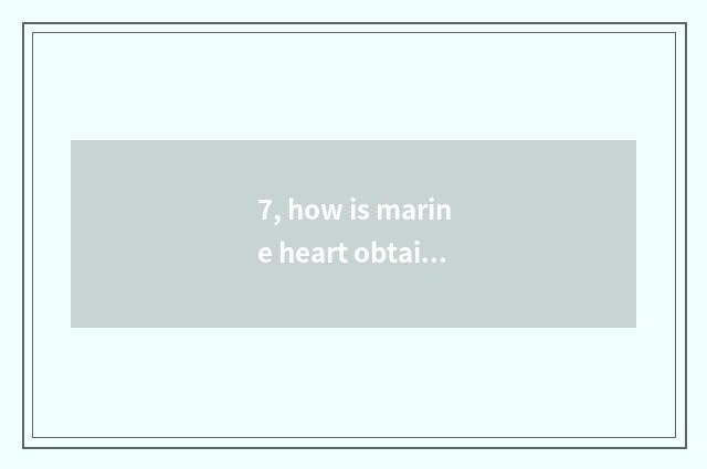 7, how is marine heart obtained?