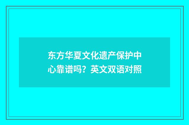 东方华夏文化遗产保护中心靠谱吗？英文双语对照