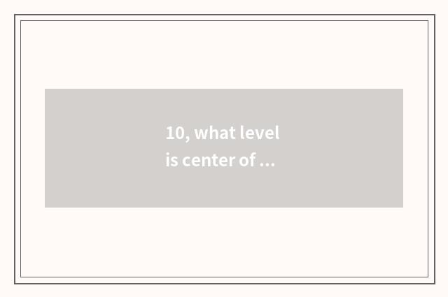 10, what level is center of protection of bequest of Chinese immaterial culture?
