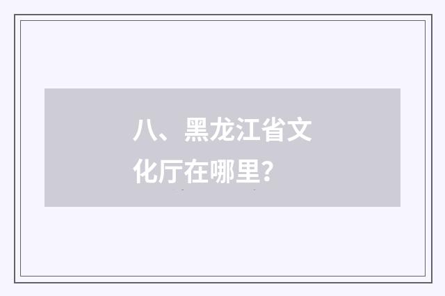 八、黑龙江省文化厅在哪里？