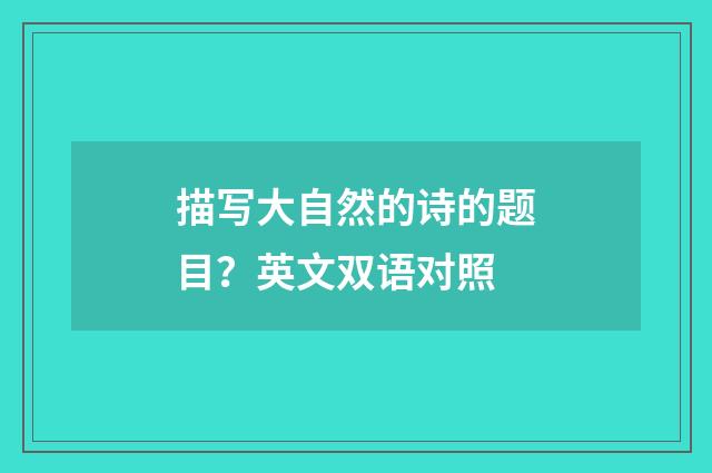 描写大自然的诗的题目？英文双语对照