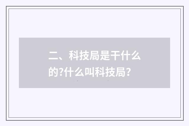二、科技局是干什么的?什么叫科技局？