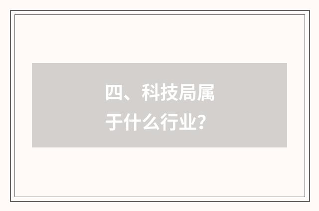四、科技局属于什么行业?
