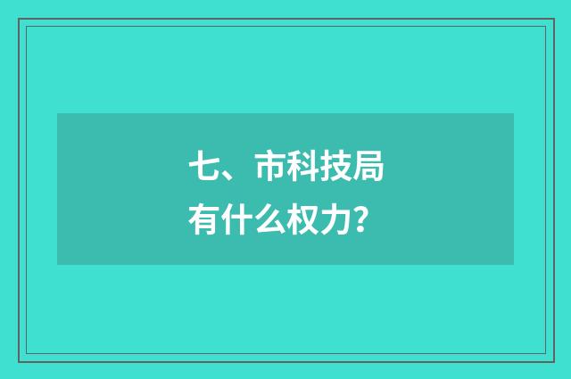 七、市科技局有什么权力？