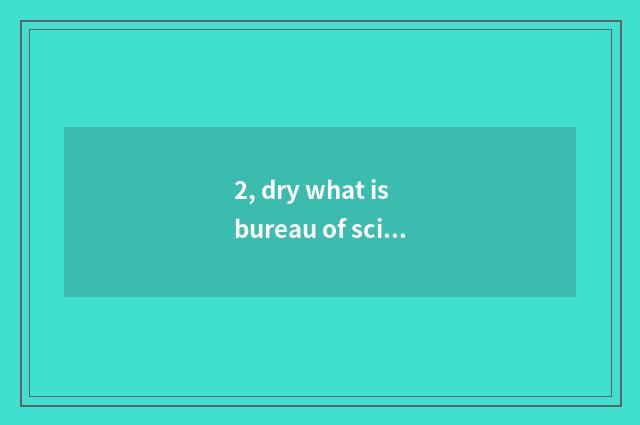 2, dry what is bureau of science and technology? What makes inning of science an