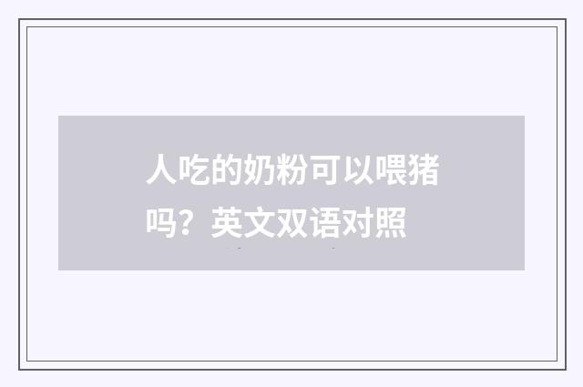 人吃的奶粉可以喂猪吗？英文双语对照