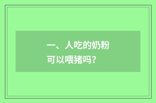 一、人吃的奶粉可以喂猪吗？