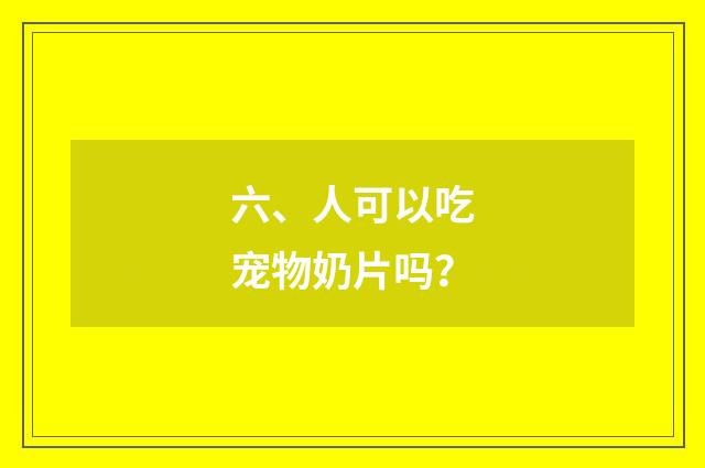 六、人可以吃宠物奶片吗？