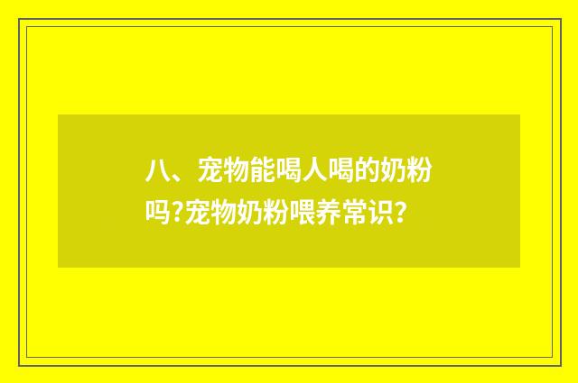 八、宠物能喝人喝的奶粉吗?宠物奶粉喂养常识？