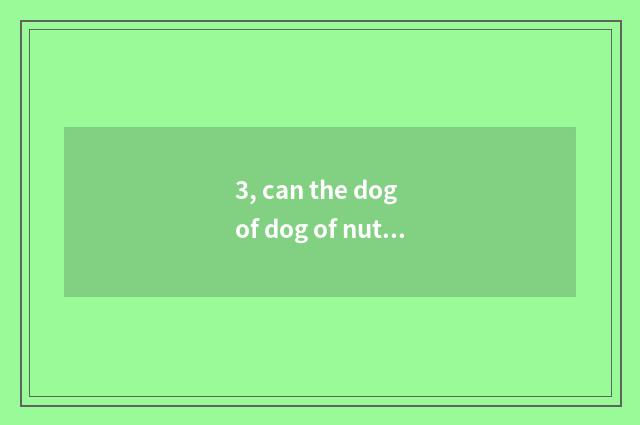 3, can the dog of dog of nutrient milk powder that the person has eat?
