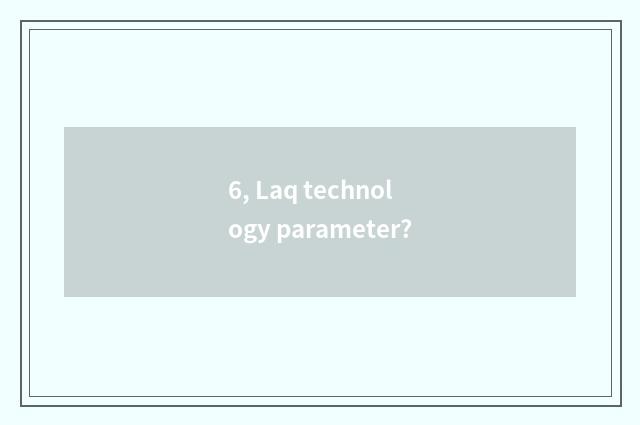 6, Laq technology parameter?