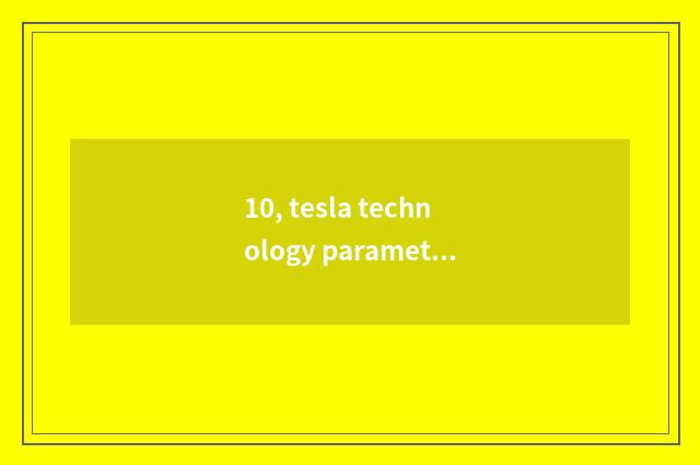 10, tesla technology parameter?
