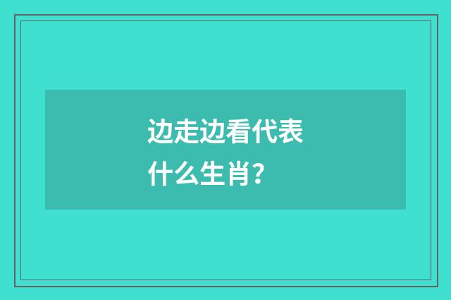 边走边看代表什么生肖？