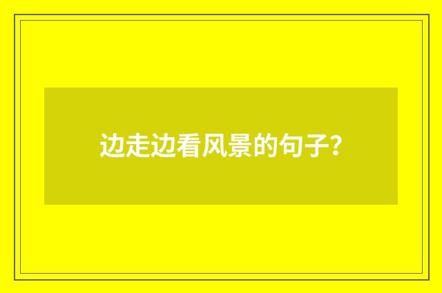 边走边看风景的句子？