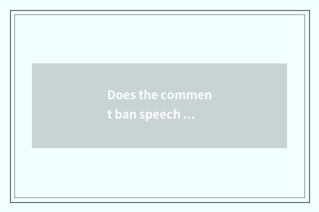 Does the comment ban speech how to do?