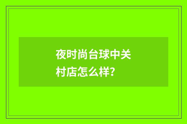 夜时尚台球中关村店怎么样？