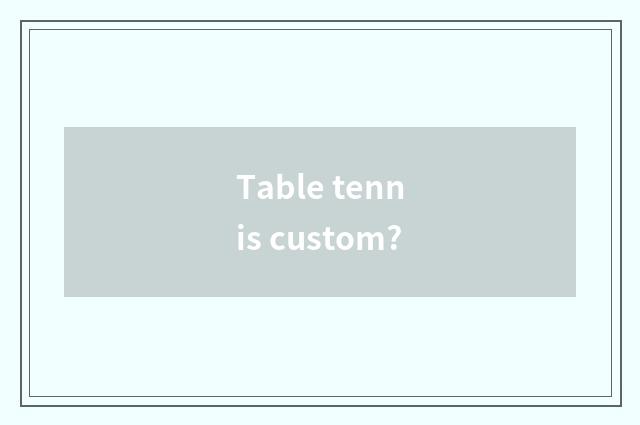 Table tennis custom?